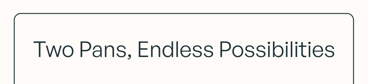 Two Pans, Endless Possibilities