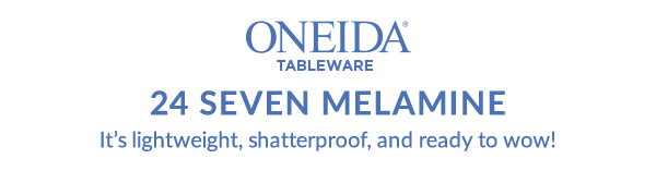ONEIDA TABLEWARE  24 SEVEN MELAMINE  It's lightweight, shatterproof, and ready to wow!