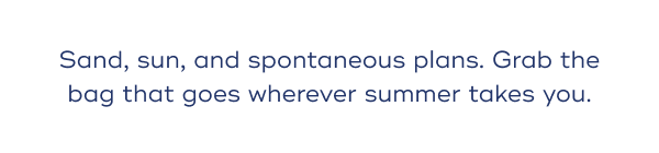 Sand, sun, and spontaneous plans. Grab the bag that goes wherever summer takes you.