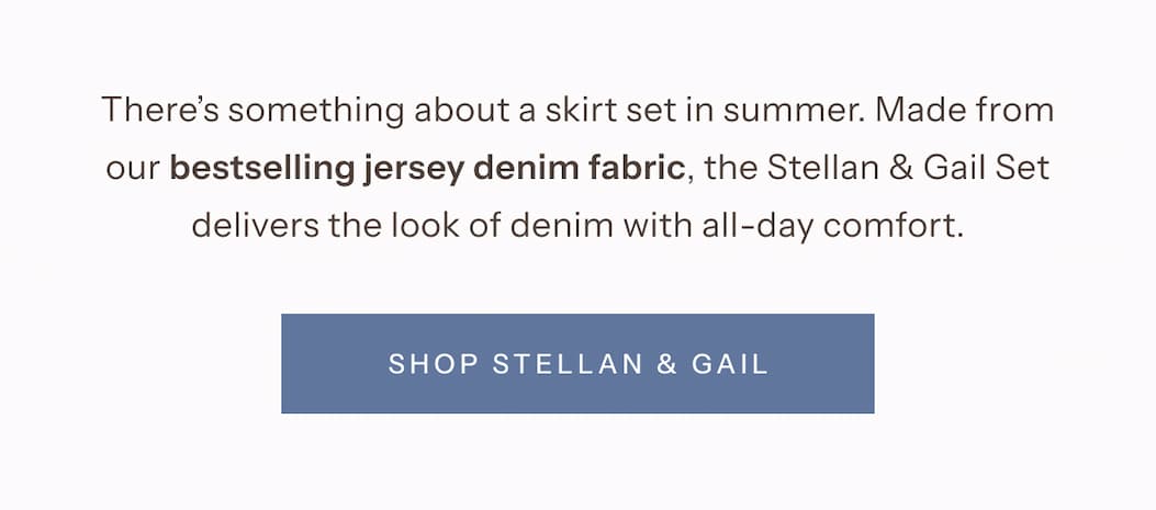 There’s something about a skirt set in summer. Made from our bestselling jersey denim fabric, the Stellan & Gail Set delivers the look of denim with all-day comfort. | Shop Stellan & Gail
