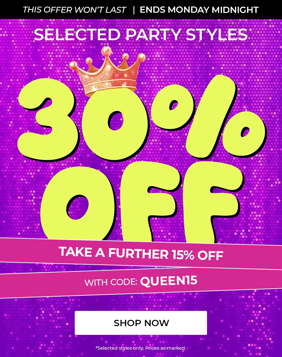 The offer won't last |Ends Monday Midnight. 30% off Party Like a Queen. Take a Further 15% off with code Queen15 | Shop Now
