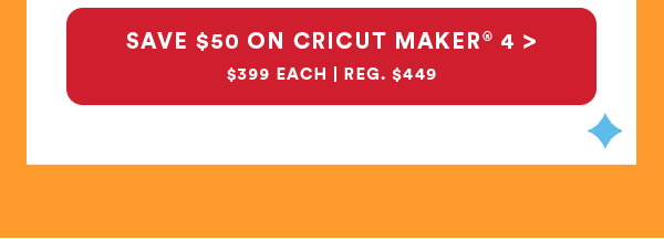 save $50 on cricut maker® 4 > $399 each | reg. $449