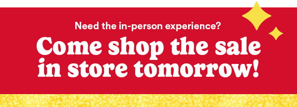 Need the in-person experience? Come shop the sale in store tomorrow!