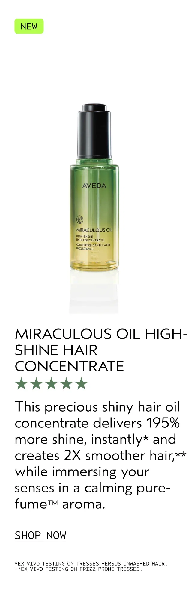 MIRACULOUS OIL HIGH-SHINE HAIR CONCENTRATE | This precious shiny hair oil concentrate delivers 195% more shine, instantly and creates 2X smoother hair, while immersing your senses in a calming pure-fume aroma. | SHOP NOW | *EX VIVO TESTING ON TRESSES VERSUS UNWASHED HAIR. | ** EX VIVO TESTING ON FRIZZ PRONE TRESSES.