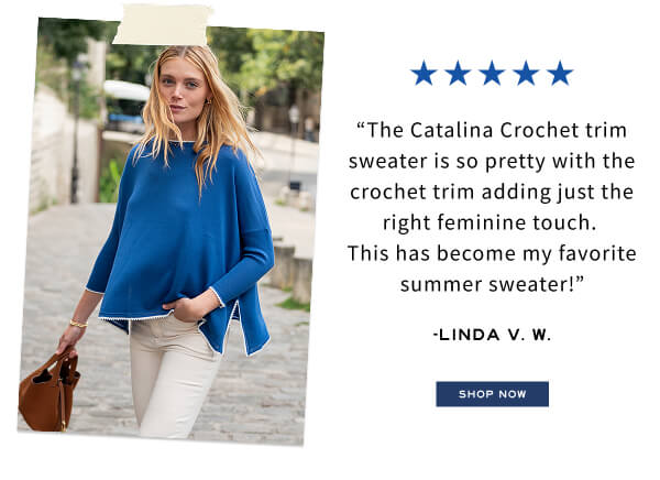 “The Catalina Crochet trim sweater is so pretty with the crochet trim adding just the right feminine touch.  This has become my favorite summer sweater!” -Linda V. W. - Shop now - Image of a woman wearing a blue sweater with crochet trim