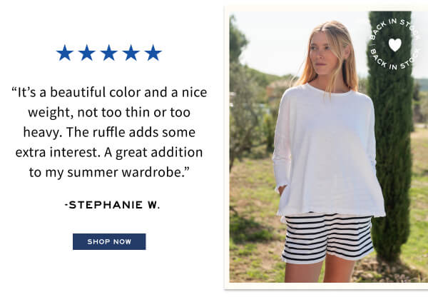 “It’s a beautiful color and a nice weight, not too thin or too heavy. The ruffle adds some extra interest. A great addition to my summer wardrobe.” -Stephanie W. - Shop now - Image of a woman wearing a white long sleeve tee with ruffle details.