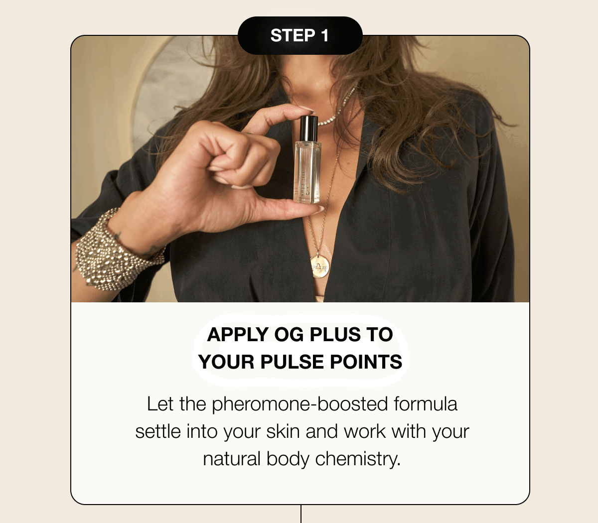 Step 1 | Apply OG Plus To Your Pulse Points - Let the pheromone-boosted formula settle into your skin and work with your natural body chemistry.