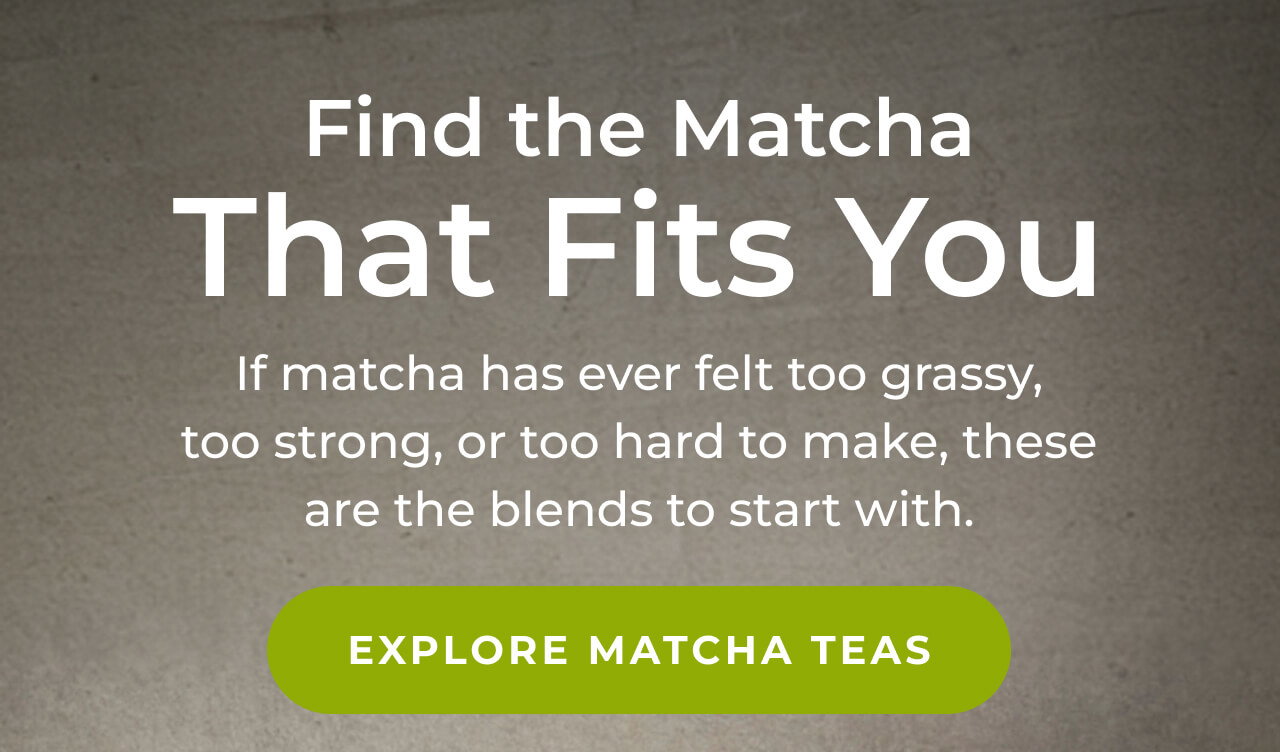 Find The Matcha That Fits You >