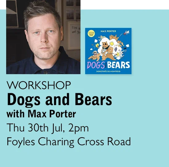 WORKSHOP | Dogs and Bears with Max Porter | Thu 30th Jul, 2pm | Foyles Charing Cross Road