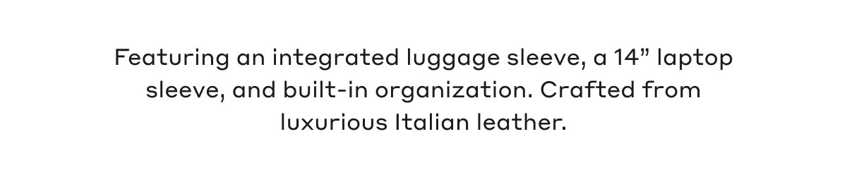 Featuring an integrated luggage sleeve, a 14" laptop sleeve, and built-in organization. Crafted from luxurious Italian leather.