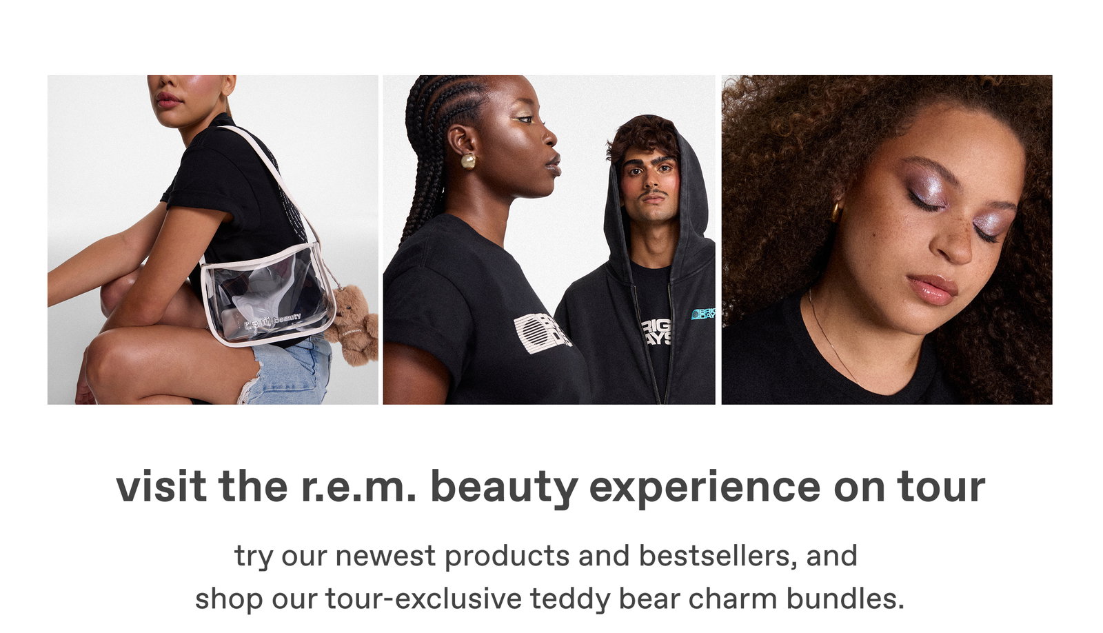 visit the rem beauty experience on tour - try our newest products and bestsellers, and shop our tour-exclusive teddy bear charm bundles