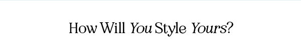 How Will You Style Yours?