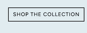  SHOP THE COLLECTION 
