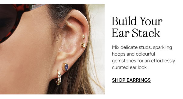 Build Your Ear Stack. Mix delicate studs, sparkling hoops and colourful gemstones for an effortlessly curated ear look. SHOP EARRINGS. 