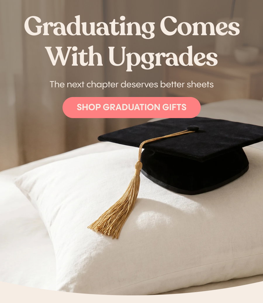Graduating Comes With Upgrades. The next chapter deserves better sheets. Shop graduation gifts.