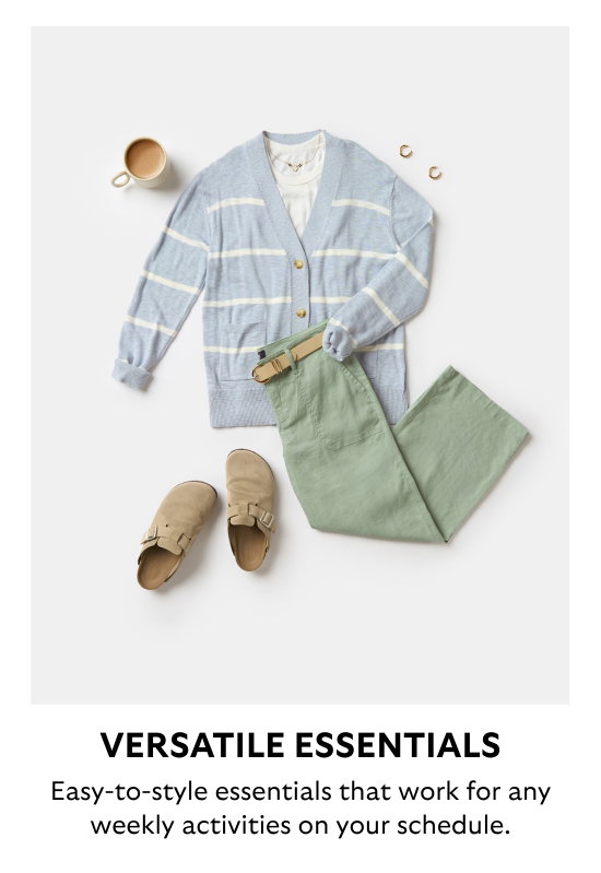 VERSATILE ESSENTIALS. Easy-to-style essentials that work for any weekly activities on your schedule.