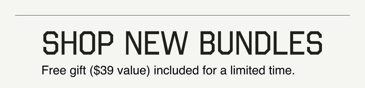 SHOP NEW BUNDLES - INCLUDES A FREE GIFT FOR A LIMITED TIME