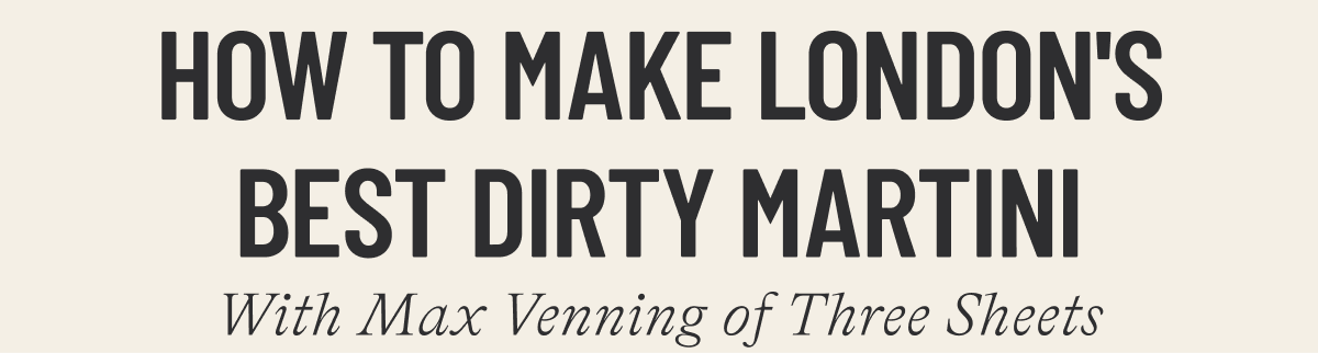 HOW TO MAKE LONDON'S BEST DIRTY MARTINI