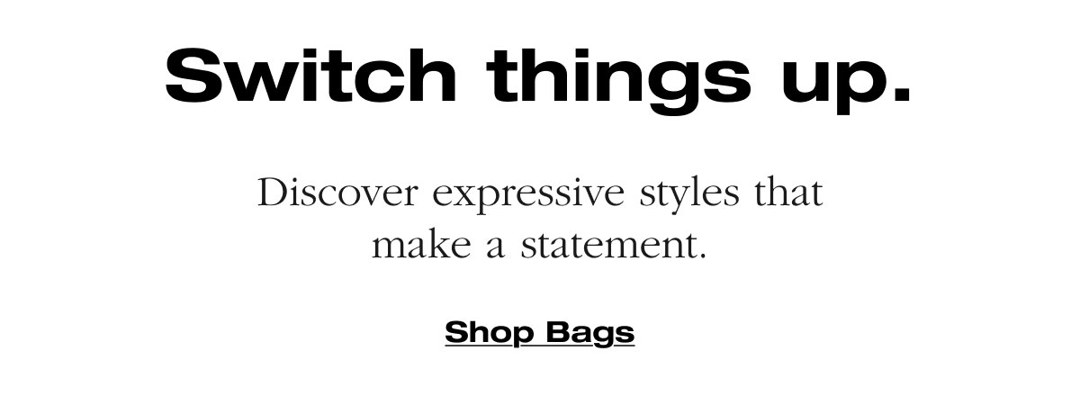 Switch things up. Discover expressive styles that make a statement. Shop Bags