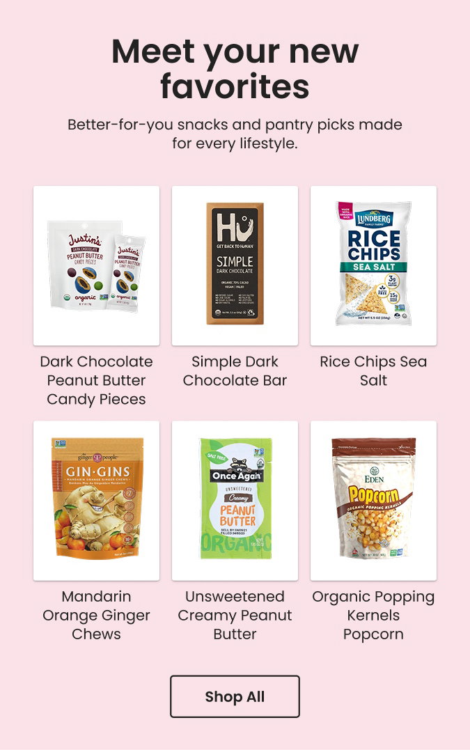 Meet Your New Favorites: Better-for-you snacks and pantry picks made for every lifestyle. Shop all.