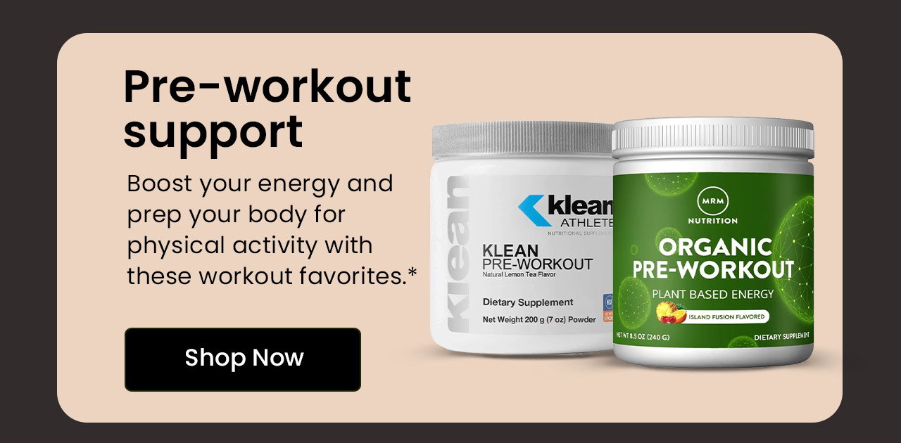 Pre-Workout Support: Boost your energy and prep your body for physical activity with these workout favorites.* Shop Now