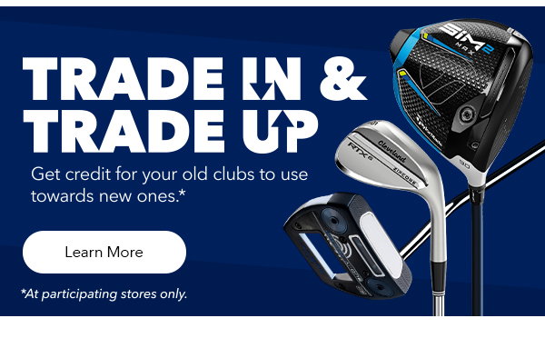 Trade In & Trade Up | Get credit for your old clubs to use towards new ones. | Learn More