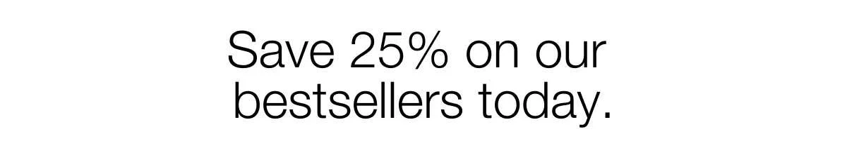 Save 25% on our bestsellers today.