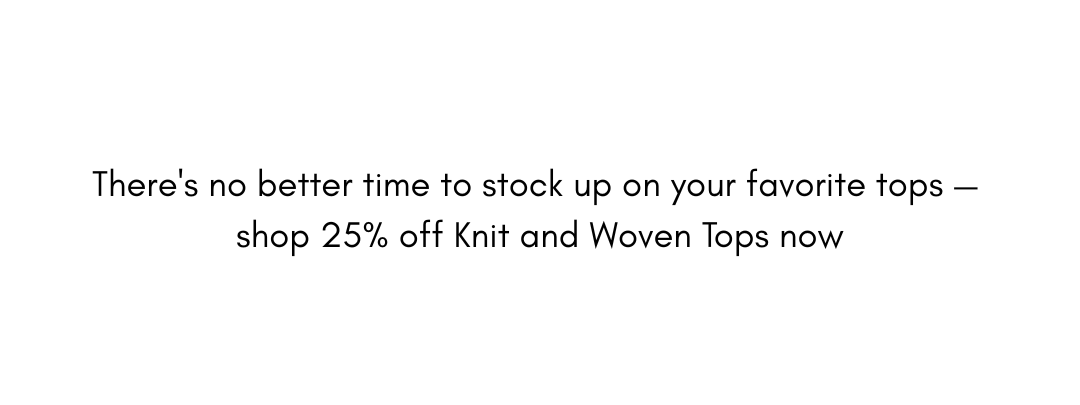 shop 25% off Knit and Woven Tops now