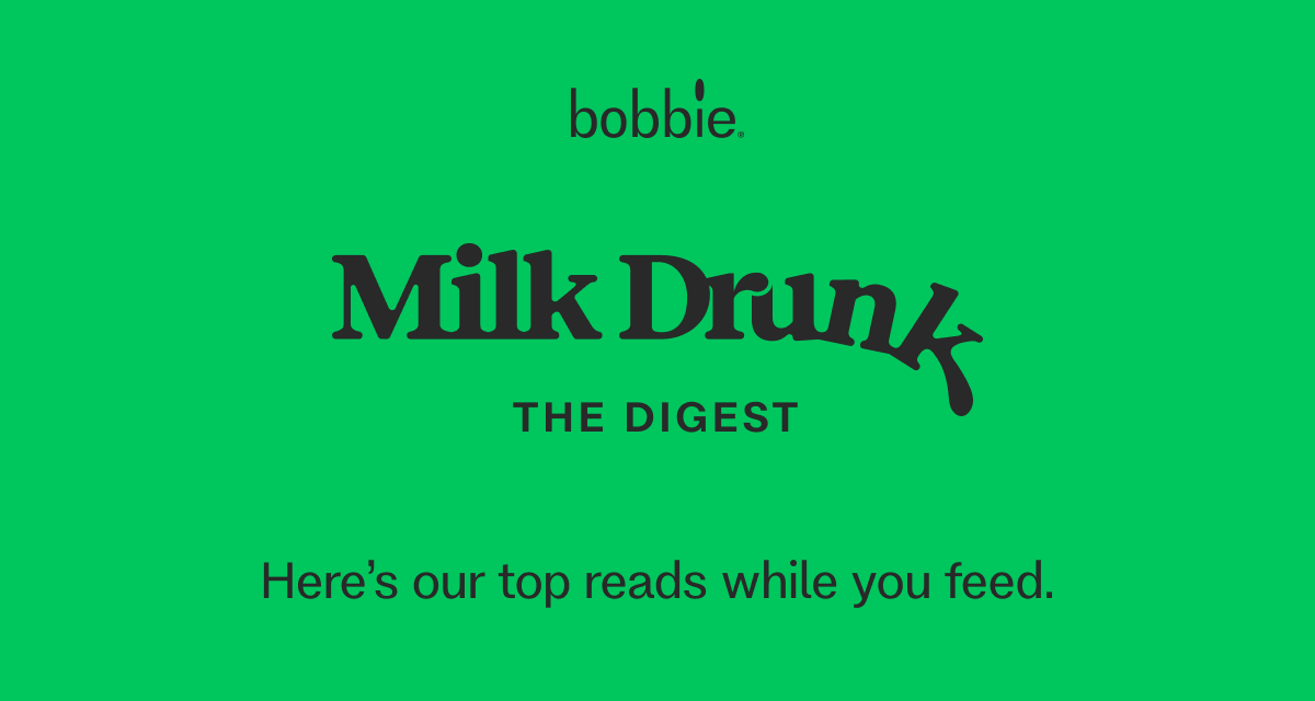 Milk Drunk. The digest Here’s our top reads while you feed.