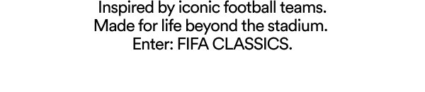 FIFA CLASSICS. Inspired by iconic football teams. Made for life beyond the stadium.