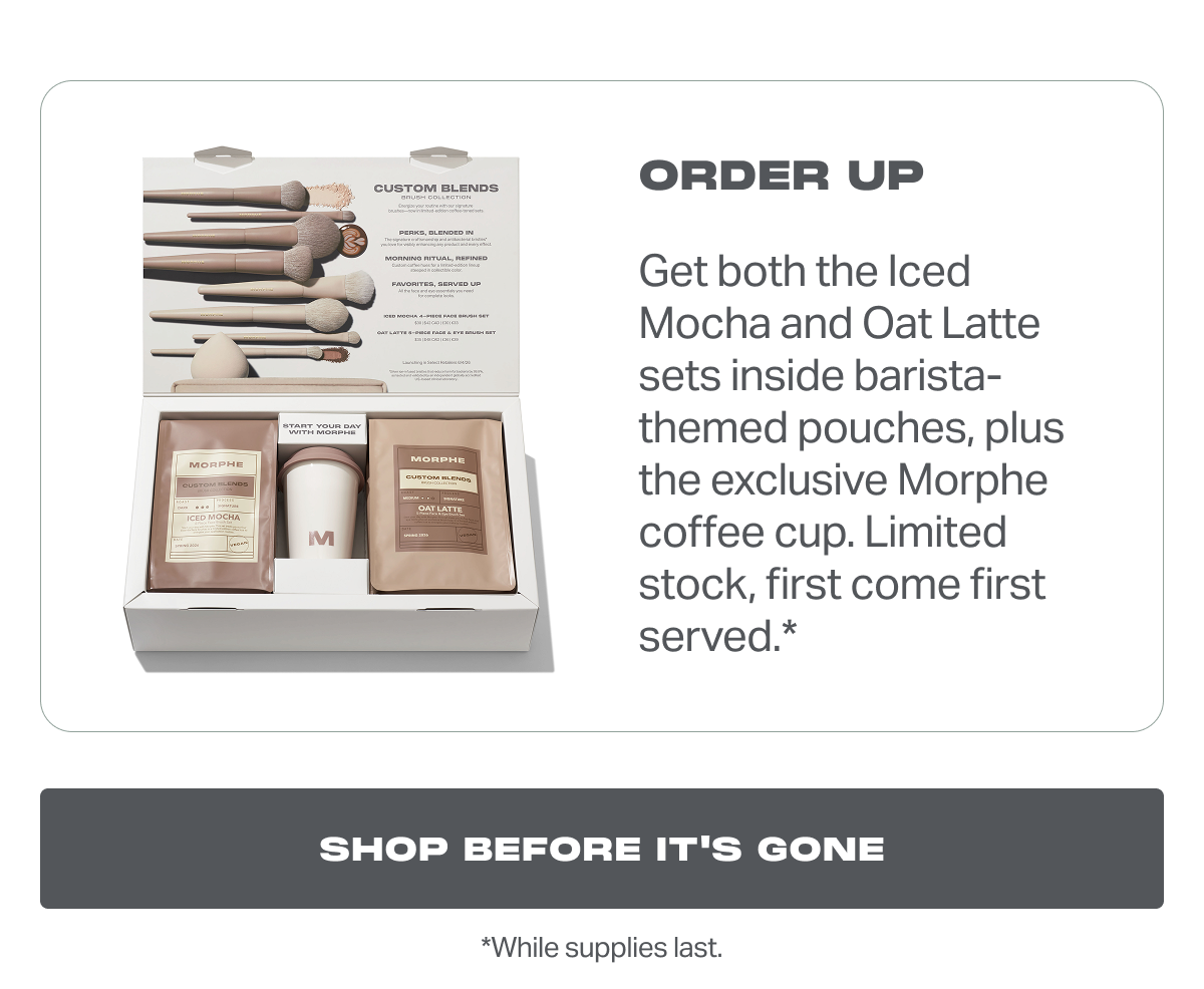 ORDER UP Get both the Iced Mocha and Oat Latte sets inside barista-themed pouches, plus the exclusive Morphe coffee cup. Limited stock, first come first served.*
