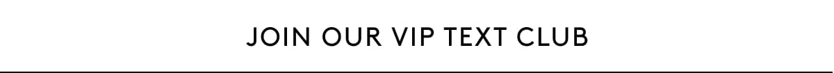 JOIN OUR VIP TEXT CLUB
