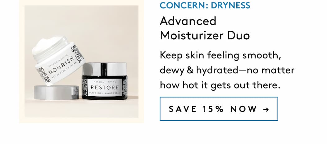 Concern: Dryness Advanced Moisturizer Duo Keep skin feeling smooth, dewy & hydrated—no matter how hot it gets out there.