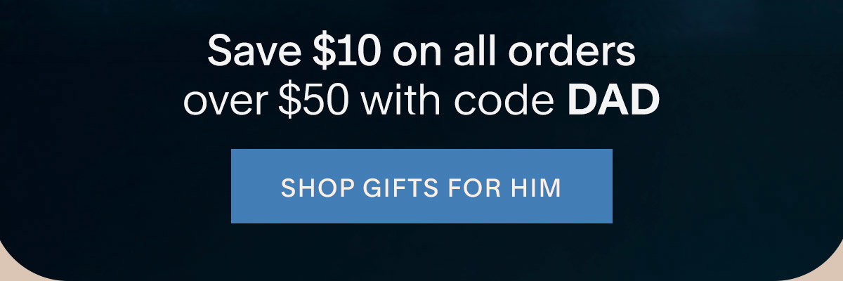 Save $10 on all orders over $50 with code DAD. Shop Gifts for Him.