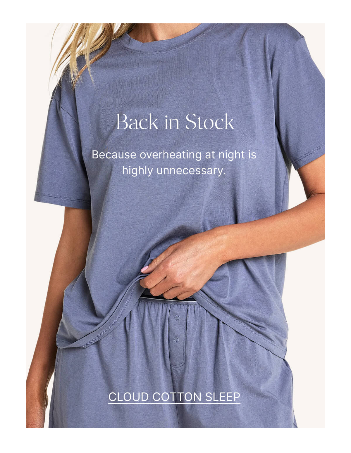 Back in stock. Because overheating at night is highly unnecessary. Shop cloud cotton sleep.