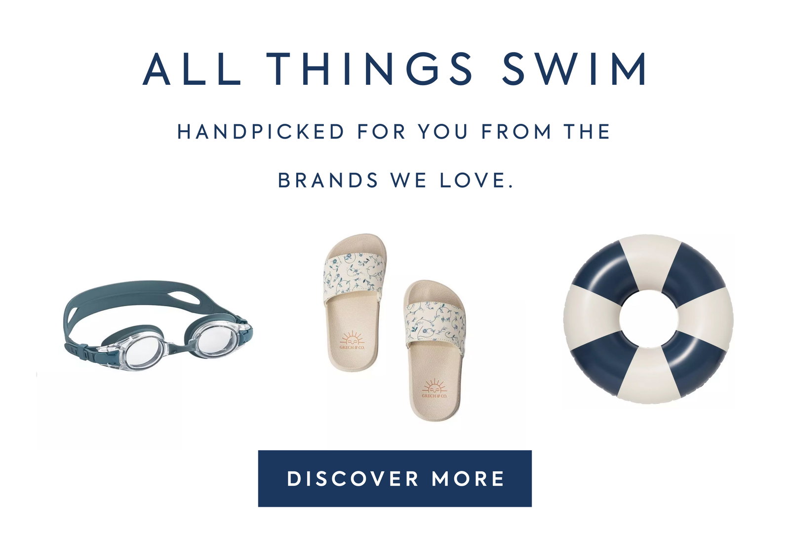 ALL THINGS SWIM - HANDPICKED FOR YOU FROM THE - BRANDS WE LOVE. - DISCOVER MORE