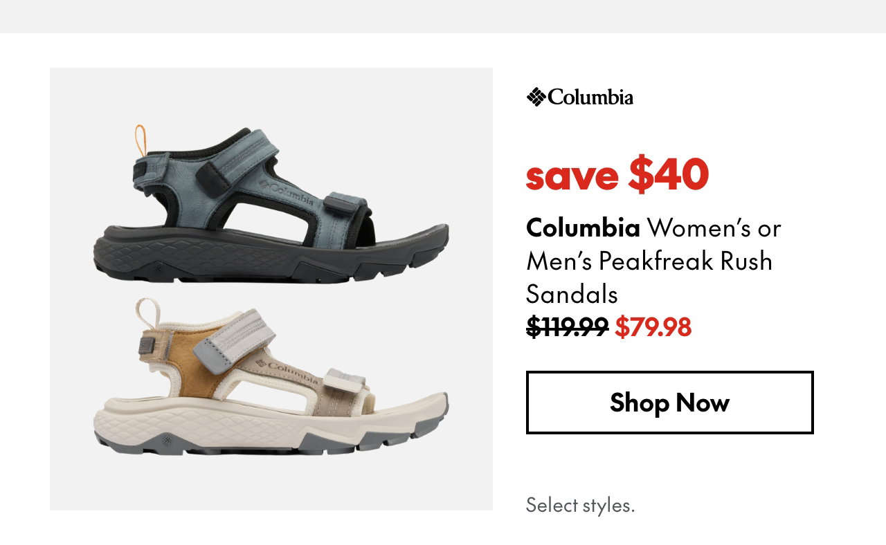 Columbia Women's or Men's Peakfreak Rush Sandals. Save $40. 119.99 (strikethrough) 79.98. Select styles.