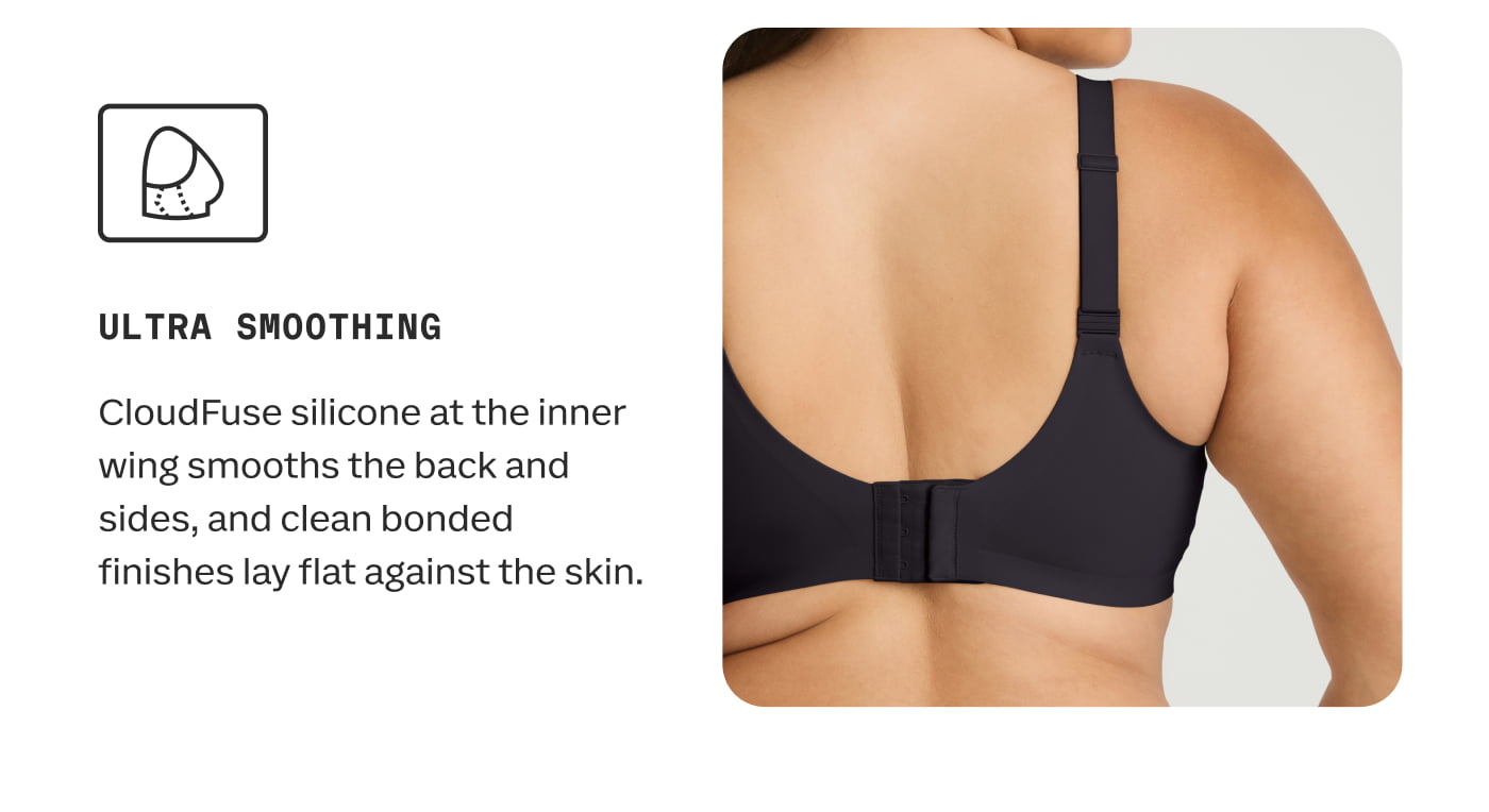 ULTRA SMOOTHING | CloudFuse silicone at the inner wing smooths the back and sides, and clean bonded finishes lay flat against the skin.