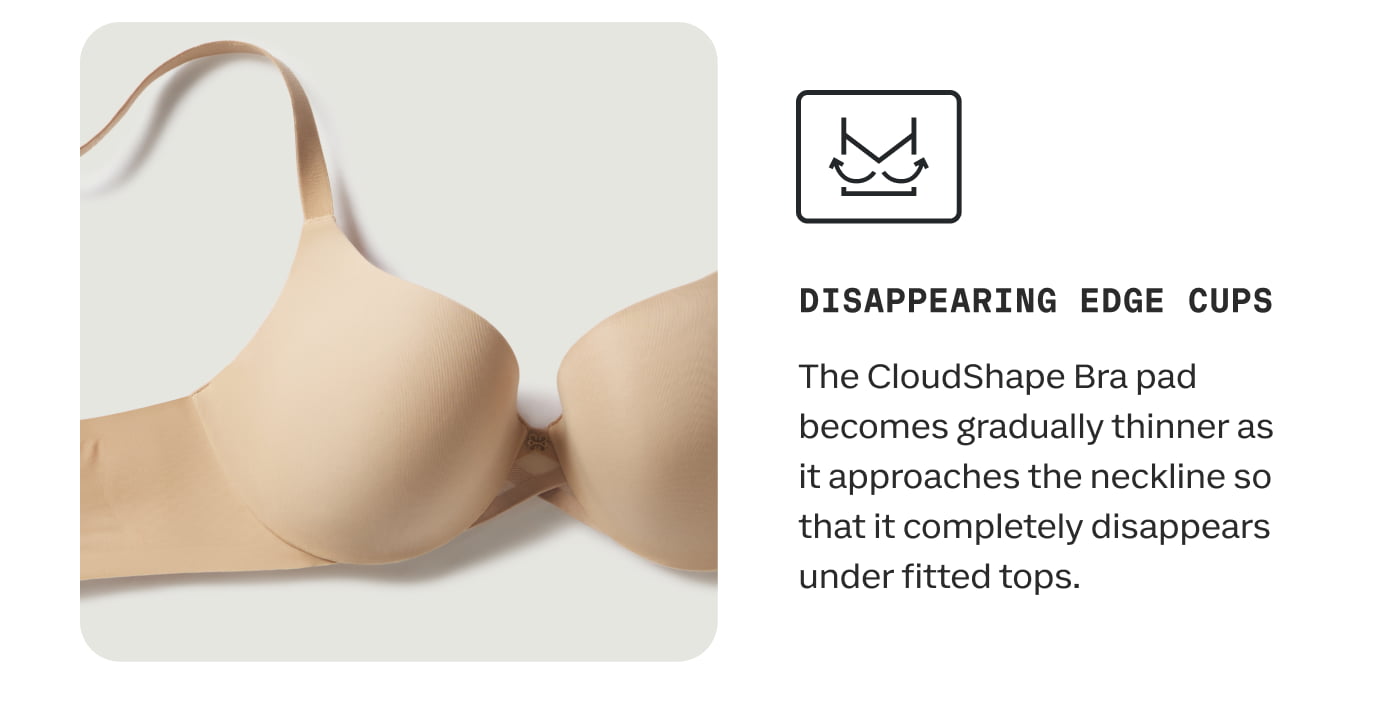 DISAPPEARING EDGE CUPS | The CloudShape Bra pad becomes gradually thinner as it approaches the neckline so that it completely disappears under fitted tops.