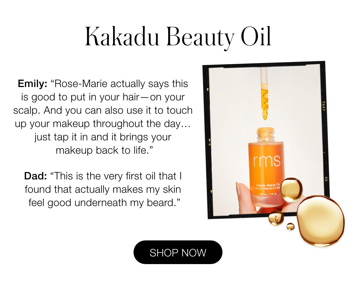 Kakadu Beauty Oil: Emily: “Rose-Marie actually says this is good to put in your hair—on your scalp. And you can also use it to touch up your makeup throughout the day… just tap it in and it brings your makeup back to life.” Dad: “This is the very first oil that I found that actually makes my skin feel good underneath my beard.”