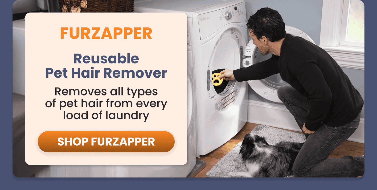 FurZapper	Reusable Pet Hair Remover/Removes all types of pet hair from every load of laundry