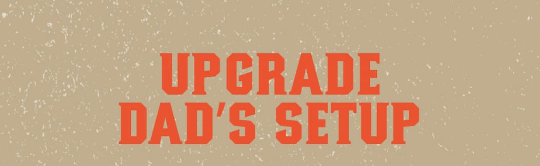 Upgrade Dad’s Setup