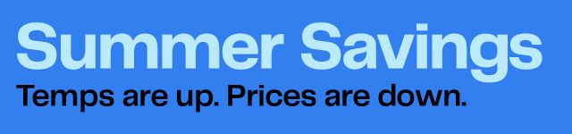 Summer Savings | Temps are up. Prices are down. 