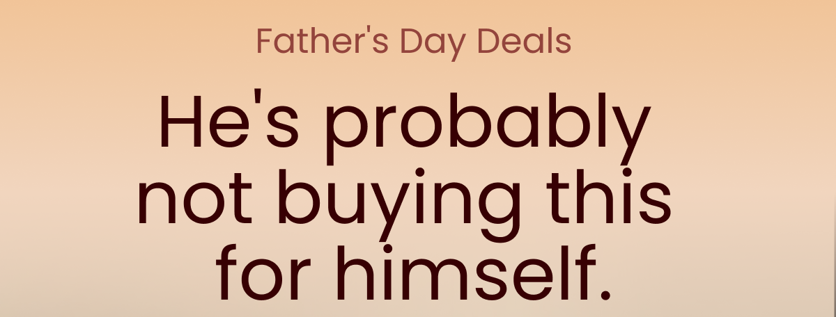 Father's Day Deals. He's probably  not buying this  for himself.
