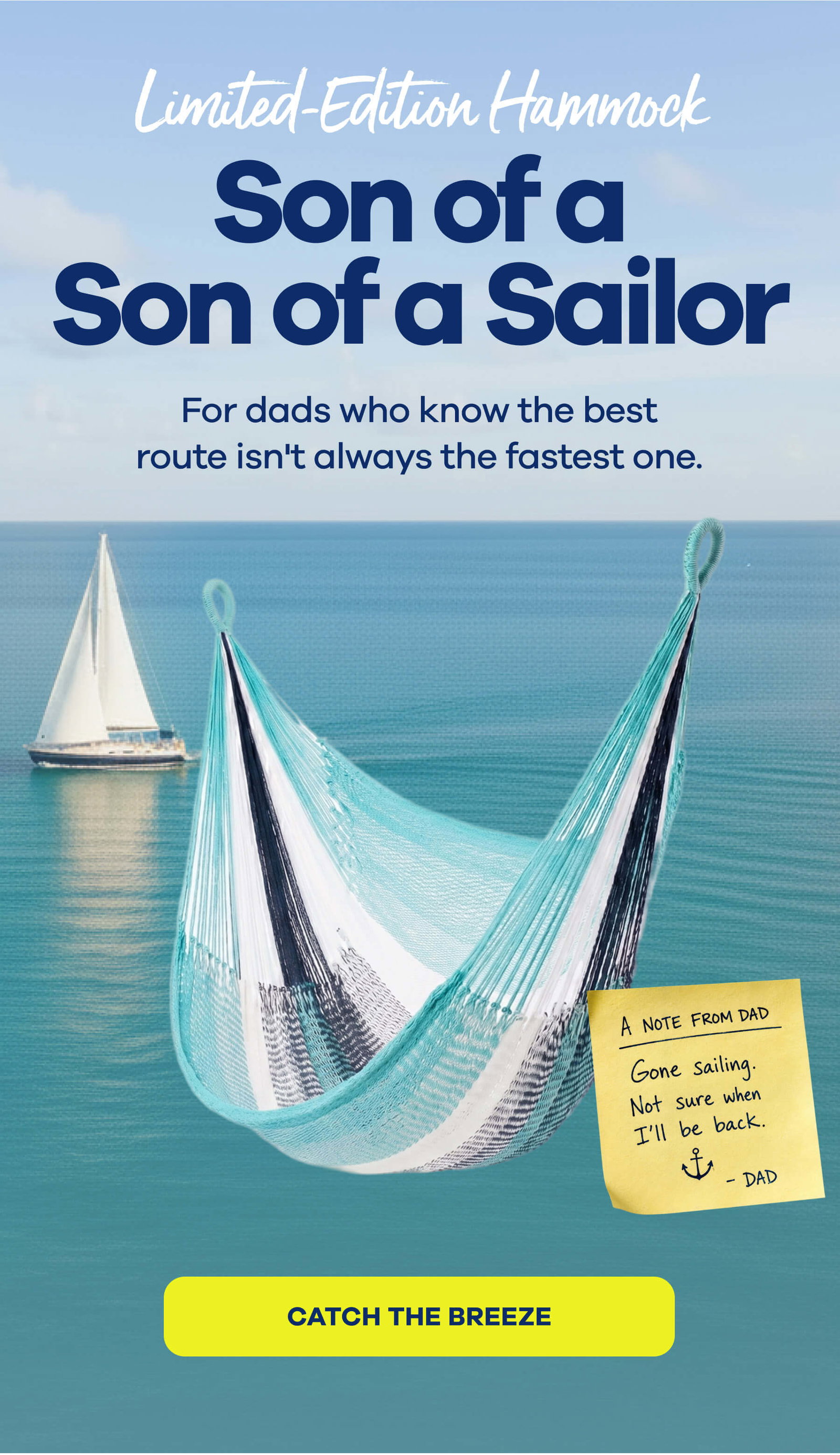 LIMITED-EDITION HAMMOCK Son of a Son of a Sailor For dads who know the best route isn't always the fastest one. CATCH THE BREEZE