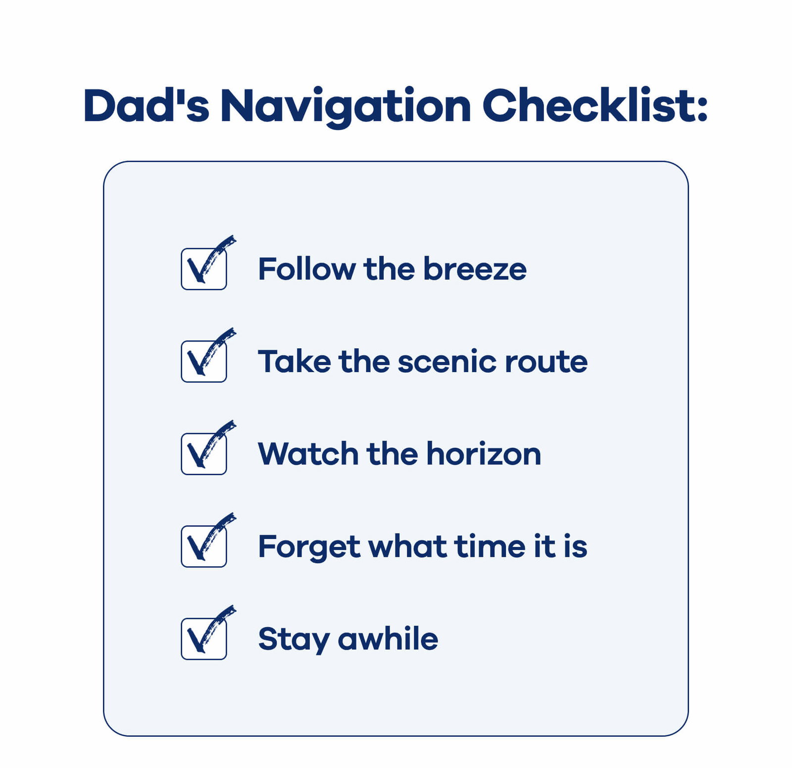 Dad's Navigation Checklist: ☑ Follow the breeze ☑ Take the scenic route ☑ Watch the horizon ☑ Forget what time it is ☑ Stay awhile
