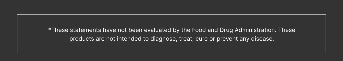 These statements have not been evaluated by the Food and Drug Administration. These products are not intended to diagnose, treat, cure or prevent any disease.