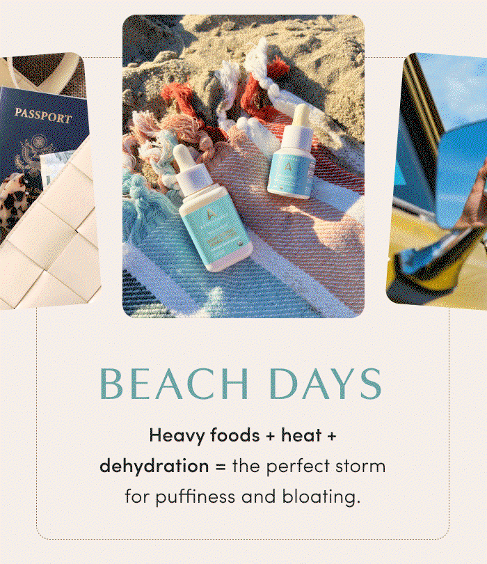 BEACH DAYS | Heavy foods + heat + dehydration = the perfect storm for puffiness and bloating.