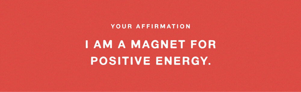 YOUR AFFIRMATION: I AM MAGNET FOR POSITIVE ENEGRY