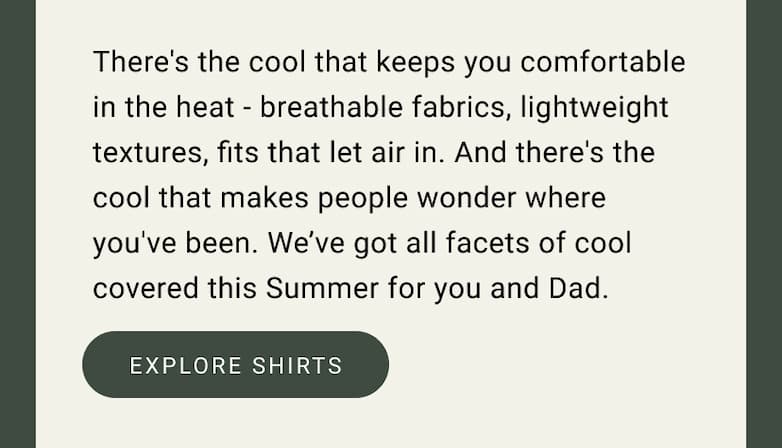 We’ve got all facets of cool covered this Summer for you and Dad.